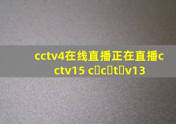 cctv4在线直播正在直播cctv15 c c t v13